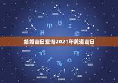 结婚吉日查询2021年黄道吉日，2021年6月份结婚黄道吉日