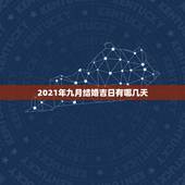2021年九月结婚吉日有哪几天，9月 10月 哪天是 吉日 适合结婚？