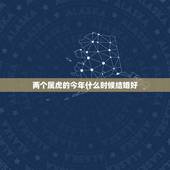 两个属虎的今年什么时候结婚好，两个属虎男女结婚好吗