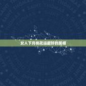 女人下月桃花运最好的属相，一生都吃香的四大生肖女，既有钱花又有人爱，你