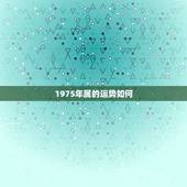 1975年属的运势如何，1975出生属兔的运势如何？