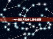 1996属鼠男和什么属相最配，96年属鼠的和什么属相最配？