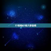 77年和87年八字合吗，周易八字免费测算
