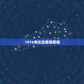 1976年出生属啥属相，1976年属什么生肖？