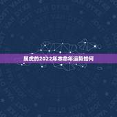 属虎的2022年本命年运势如何，1986年属虎人2022年运势