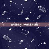 金牛座在2021年的全年运势，金牛座一定感兴趣！金牛座2021年的星座