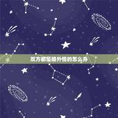 双方都是婚外情的怎么办，人到中年双方都有家庭，婚外情怎么解决