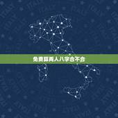 免费算两人八字合不合，算两个人八字合不合