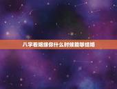 八字看姻缘你什么时候能够结婚，请会八字的高手帮我算下我八字的婚姻，什么