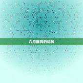 六月属狗的运势，6月属狗是甚么星座