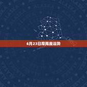 6月23日摩羯座运势，摩羯座6月运势