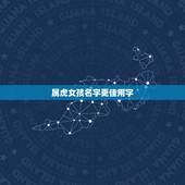 属虎女孩名字更佳用字，2022年女孩更佳取名