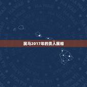 属马2017年的贵人属相，属兔的和什么属相最配和相克？