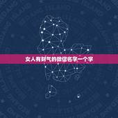 女人有财气的微信名字一个字，有财气女人味微信名字有哪些？