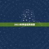 2022年事业运势测算 2022生肖全年运势大全