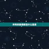 所有的属相都是什么星座，十二星座、生肖是什么？