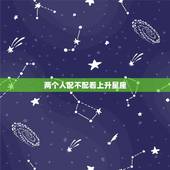 两个人配不配看上升星座，看星座配不配还要看太阳，月亮，上升星座吗