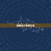 结婚合八字怎么合，结婚为什么要合八字 八字合婚到底是在看什么