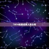 1974年属虎男人花心吗，属虎的男人感情弱点