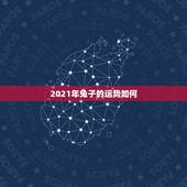 2021年兔子的运势如何，2021年属兔人每月运势及运程？