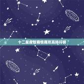 十二星座智商情商双高排行榜，十二星座智商，情商。其它的不用说了