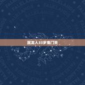 属龙人33岁鬼门关，属龙的过了33岁就顺了