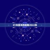 91年属羊的劫难2022年，1985年属牛是什么命