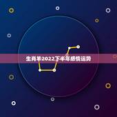 生肖羊2022下半年感情运势，2022 年属羊人的感情和婚姻