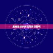 星座是按农历还是阴历算呢，请问星座是按阳历算还是阴历算啊？