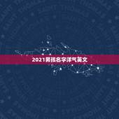 2021男孩名字洋气英文，2021年男宝宝起名字大全寓意好