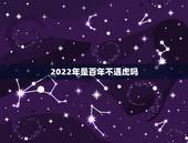 2022年是百年不遇虎吗，2022年虎几月宝宝更好
