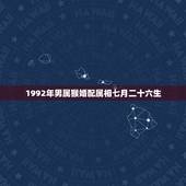1992年男属猴婚配属相七月二十六生，92年属猴的属相婚配表