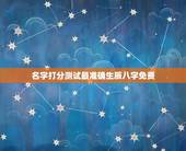 名字打分测试最准确生辰八字免费，免费姓名生辰八字测算