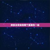 测你注定会和哪个星座在一起，注定会在一起的星座是哪几个？