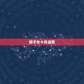 狮子女十月运势，狮子座十月份运程