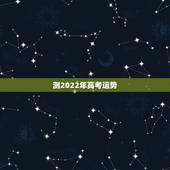 测2022年高考运势，查人的运势查2022年出国畄学安全吗？