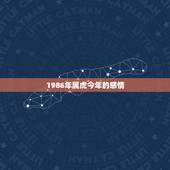 1986年属虎今年的感情，86年属虎女今年的姻缘