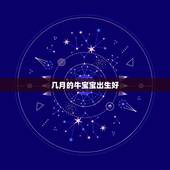 几月的牛宝宝出生好，21年几月牛宝宝出生最好