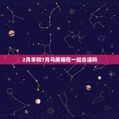 2月羊和7月马属相在一起合适吗，属马和属羊的配吗