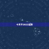 十天干2022运势，2022年运势