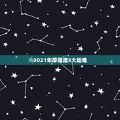2021年摩羯座3大劫难，属虎男摩羯座1986年在2021年有劫难吗