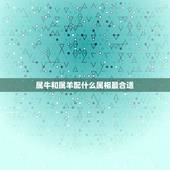 属牛和属羊配什么属相最合适，女属牛的和什么属相最配最合适