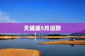 天蝎座5月运势，天蝎座5月份的运势如何，爱情，事业都怎么发展啊