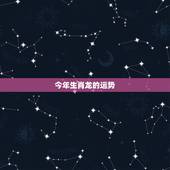 今年生肖龙的运势，农历今日运势查询结果