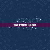 属鸡女的和什么属相最，属鸡女的和什么属相最配最合适呢鸡