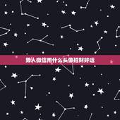 男人微信用什么头像招财好运，什么微信头像能带来好运？