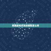 男属鼠和女龙的婚配怎么样，属龙和属鼠相配吗