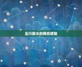 五行属水的网名昵称，帮忙想个五行属水的名字，朗朗上口，好听，大气！谢谢