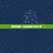 属鸡是哪一年出生的今年几岁，属鸡的人今年多大了