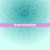 属牛的几月出生好女孩，属牛女孩几点出生更好